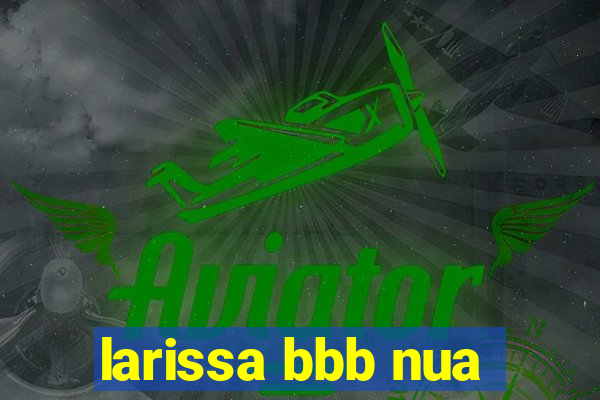 larissa bbb nua